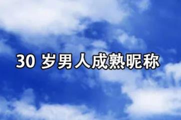 30岁男人成熟昵称，35岁到40岁男人微信网名