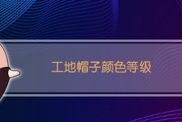 工地帽子颜色等级，由低到高为黄/蓝/红/白