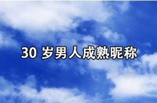 30岁男人成熟昵称，30岁男人大气沉稳的网名