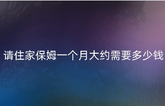 住家保姆一个月价格多少钱，二线城市价格在4000-6000之间